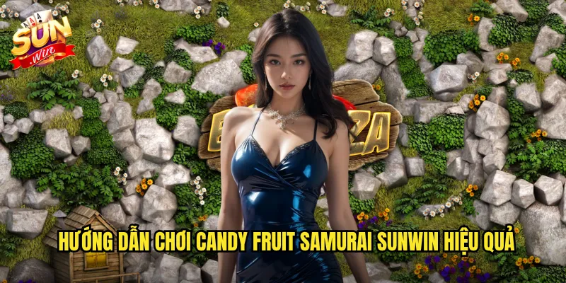 Hướng Dẫn Chơi Candy Fruit Samurai Sunwin Hiệu Quả